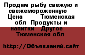 Продам рыбу свежую и свежемороженную. › Цена ­ 50 - Тюменская обл. Продукты и напитки » Другое   . Тюменская обл.